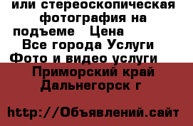 3D или стереоскопическая фотография на подъеме › Цена ­ 3 000 - Все города Услуги » Фото и видео услуги   . Приморский край,Дальнегорск г.